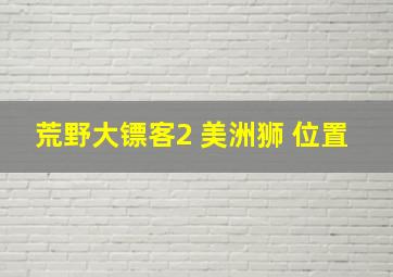 荒野大镖客2 美洲狮 位置